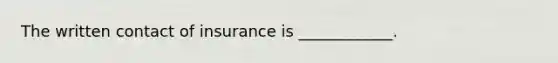 The written contact of insurance is ____________.