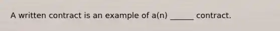 A written contract is an example of a(n) ______ contract.