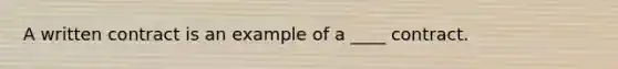 A written contract is an example of a ____ contract.