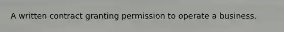 A written contract granting permission to operate a business.