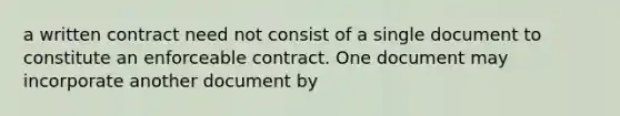 a written contract need not consist of a single document to constitute an enforceable contract. One document may incorporate another document by