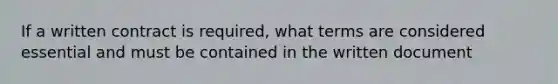 If a written contract is required, what terms are considered essential and must be contained in the written document