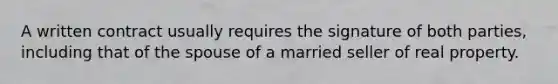 A written contract usually requires the signature of both parties, including that of the spouse of a married seller of real property.