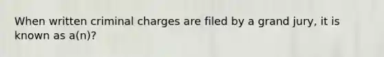 When written criminal charges are filed by a grand jury, it is known as a(n)?