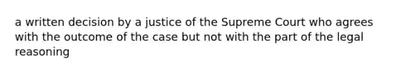 a written decision by a justice of the Supreme Court who agrees with the outcome of the case but not with the part of the legal reasoning