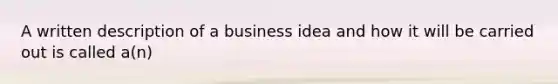 A written description of a business idea and how it will be carried out is called a(n)