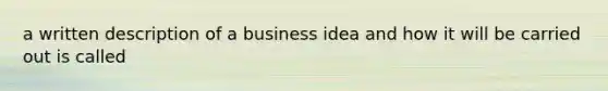 a written description of a business idea and how it will be carried out is called