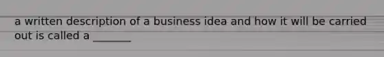 a written description of a business idea and how it will be carried out is called a _______