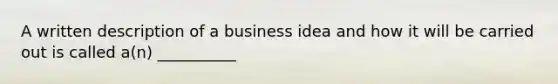 A written description of a business idea and how it will be carried out is called a(n) __________