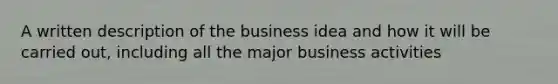 A written description of the business idea and how it will be carried out, including all the major business activities