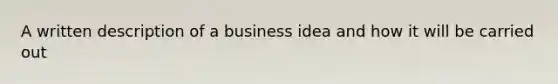 A written description of a business idea and how it will be carried out