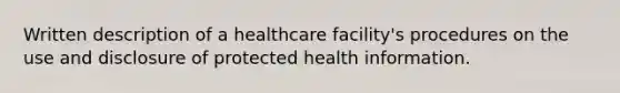 Written description of a healthcare facility's procedures on the use and disclosure of protected health information.