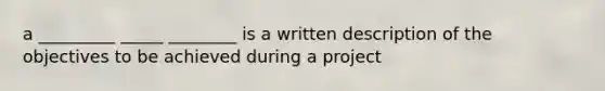 a _________ _____ ________ is a written description of the objectives to be achieved during a project