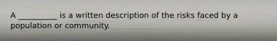 A __________ is a written description of the risks faced by a population or community.