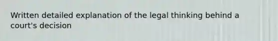 Written detailed explanation of the legal thinking behind a court's decision