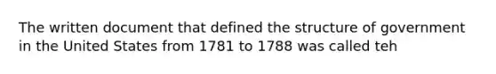 The written document that defined the structure of government in the United States from 1781 to 1788 was called teh