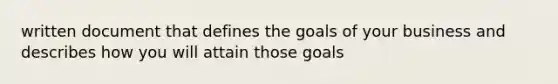 written document that defines the goals of your business and describes how you will attain those goals