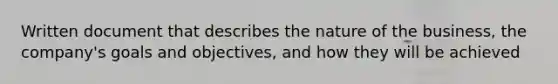 Written document that describes the nature of the business, the company's goals and objectives, and how they will be achieved