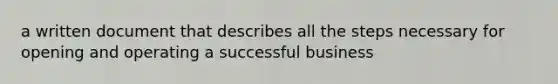 a written document that describes all the steps necessary for opening and operating a successful business