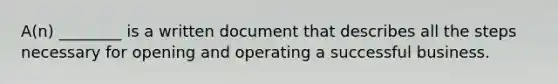 A(n) ________ is a written document that describes all the steps necessary for opening and operating a successful business.