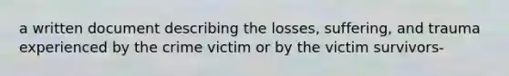 a written document describing the losses, suffering, and trauma experienced by the crime victim or by the victim survivors-