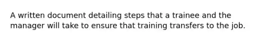 A written document detailing steps that a trainee and the manager will take to ensure that training transfers to the job.