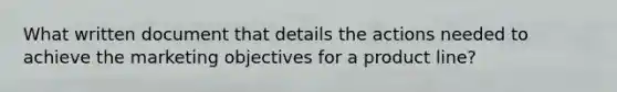 What written document that details the actions needed to achieve the marketing objectives for a product line?