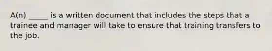 A(n) _____ is a written document that includes the steps that a trainee and manager will take to ensure that training transfers to the job.