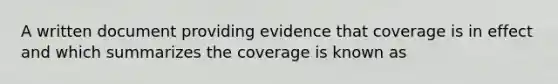 A written document providing evidence that coverage is in effect and which summarizes the coverage is known as