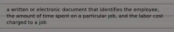 a written or electronic document that identifies the employee, the amount of time spent on a particular job, and the labor cost charged to a job