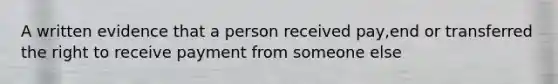 A written evidence that a person received pay,end or transferred the right to receive payment from someone else