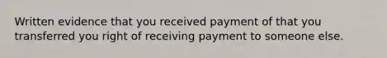 Written evidence that you received payment of that you transferred you right of receiving payment to someone else.