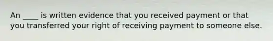 An ____ is written evidence that you received payment or that you transferred your right of receiving payment to someone else.