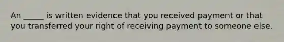 An _____ is written evidence that you received payment or that you transferred your right of receiving payment to someone else.