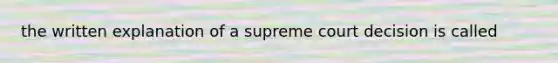 the written explanation of a supreme court decision is called