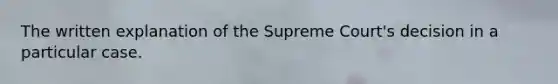 The written explanation of the Supreme Court's decision in a particular case.