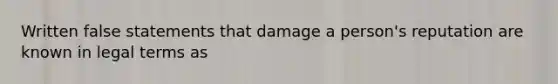 Written false statements that damage a person's reputation are known in legal terms as
