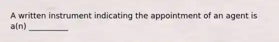 A written instrument indicating the appointment of an agent is a(n) __________