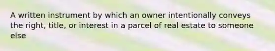 A written instrument by which an owner intentionally conveys the right, title, or interest in a parcel of real estate to someone else