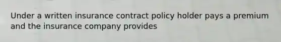 Under a written insurance contract policy holder pays a premium and the insurance company provides