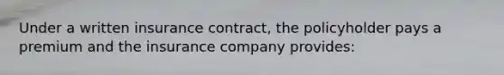 Under a written insurance contract, the policyholder pays a premium and the insurance company provides: