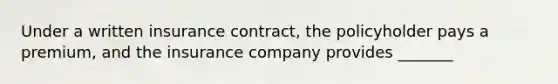 Under a written insurance contract, the policyholder pays a premium, and the insurance company provides _______