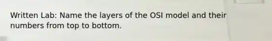 Written Lab: Name the layers of the OSI model and their numbers from top to bottom.