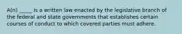 A(n) _____ is a written law enacted by the legislative branch of the federal and state governments that establishes certain courses of conduct to which covered parties must adhere.