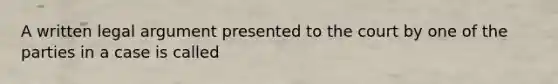 A written legal argument presented to the court by one of the parties in a case is called