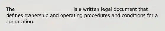 The ________________________ is a written legal document that defines ownership and operating procedures and conditions for a corporation.