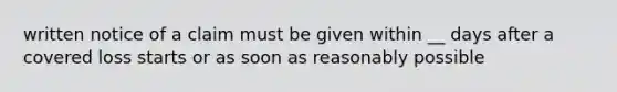 written notice of a claim must be given within __ days after a covered loss starts or as soon as reasonably possible