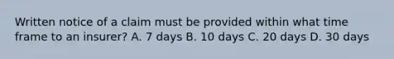 Written notice of a claim must be provided within what time frame to an insurer? A. 7 days B. 10 days C. 20 days D. 30 days