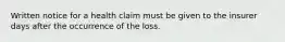 Written notice for a health claim must be given to the insurer days after the occurrence of the loss.