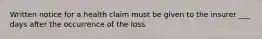 Written notice for a health claim must be given to the insurer ___ days after the occurrence of the loss